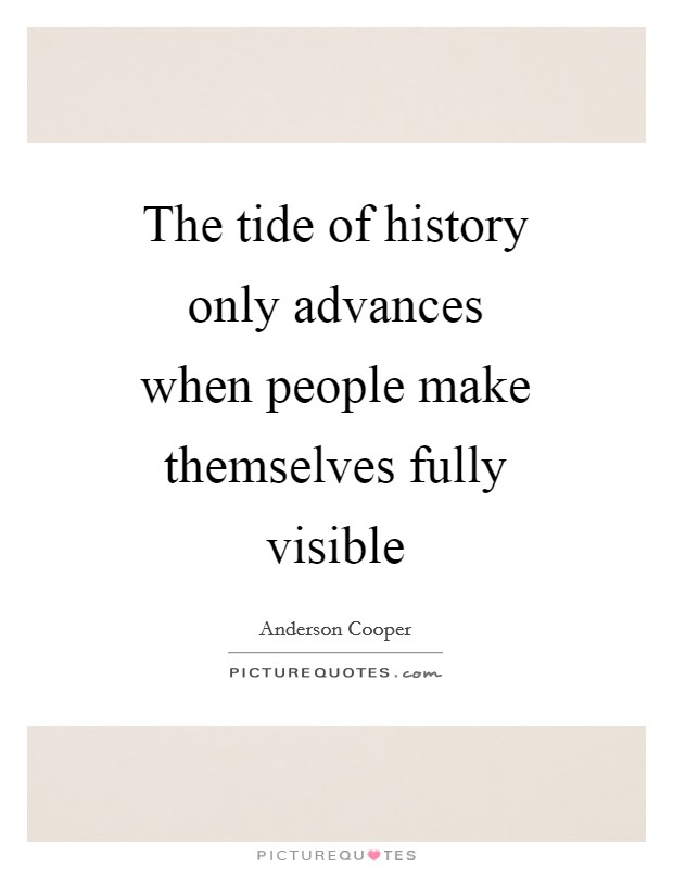 The tide of history only advances when people make themselves fully visible Picture Quote #1
