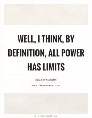Well, I think, by definition, all power has limits Picture Quote #1