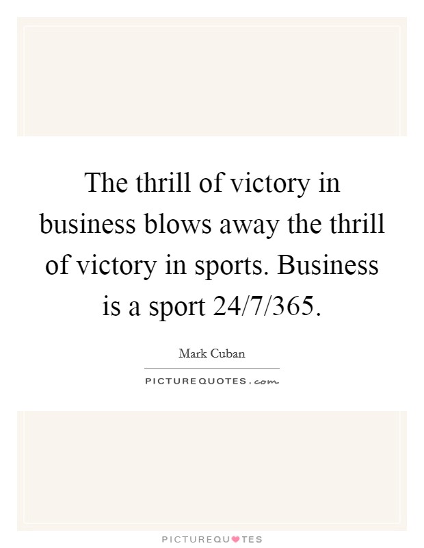 The thrill of victory in business blows away the thrill of victory in sports. Business is a sport 24/7/365 Picture Quote #1
