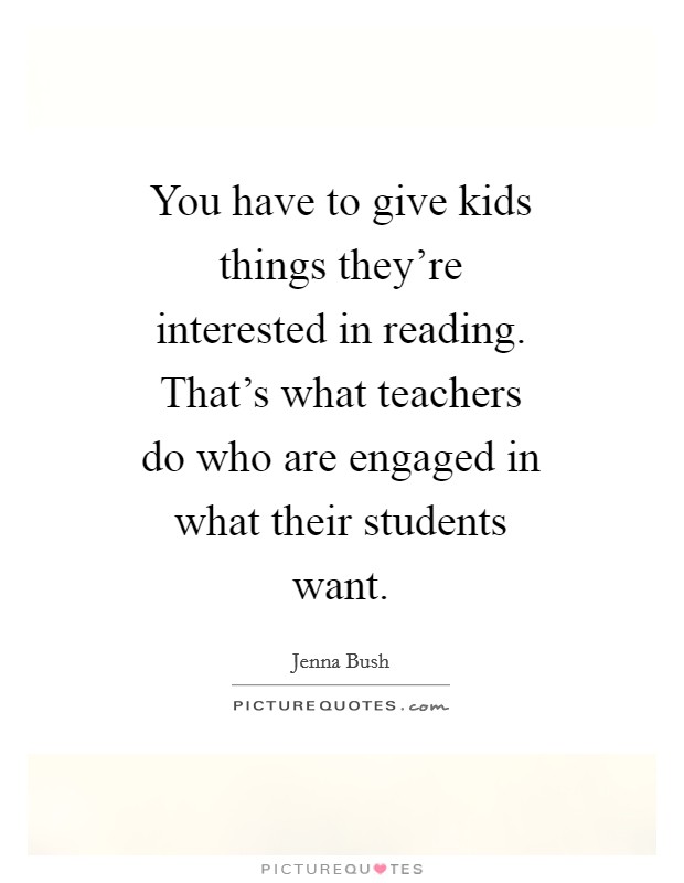 You have to give kids things they're interested in reading. That's what teachers do who are engaged in what their students want Picture Quote #1