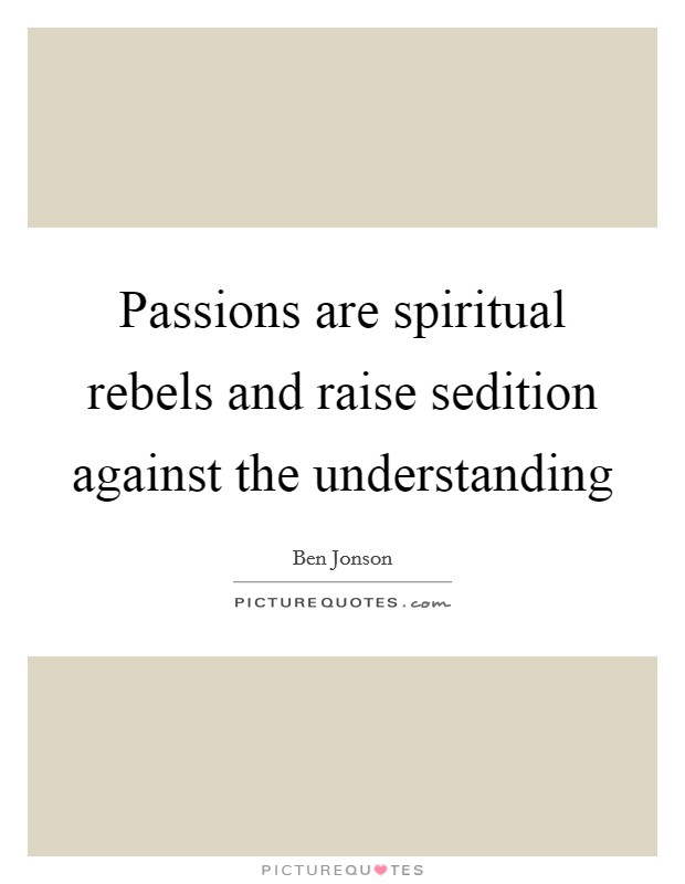Passions are spiritual rebels and raise sedition against the understanding Picture Quote #1