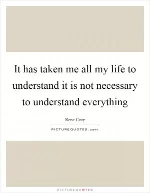 It has taken me all my life to understand it is not necessary to understand everything Picture Quote #1