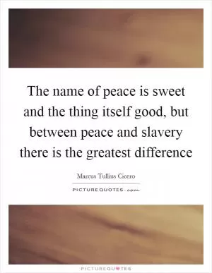 The name of peace is sweet and the thing itself good, but between peace and slavery there is the greatest difference Picture Quote #1