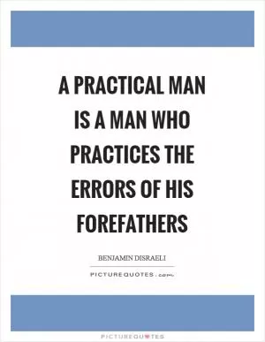 A practical man is a man who practices the errors of his forefathers Picture Quote #1