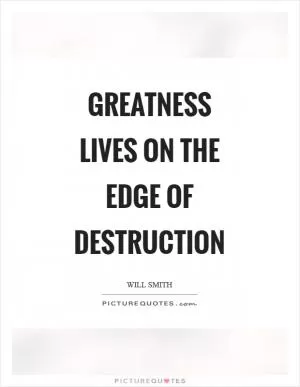 Greatness lives on the edge of destruction Picture Quote #1