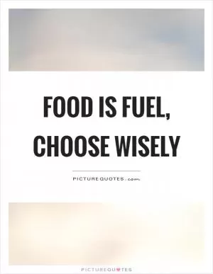 Food is fuel, choose wisely Picture Quote #1