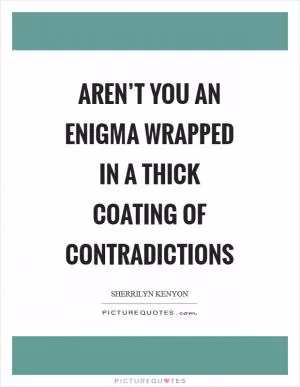 Aren’t you an enigma wrapped in a thick coating of contradictions Picture Quote #1