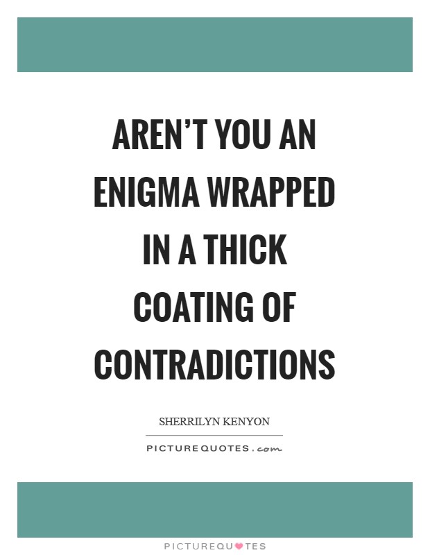 Aren't you an enigma wrapped in a thick coating of contradictions Picture Quote #1