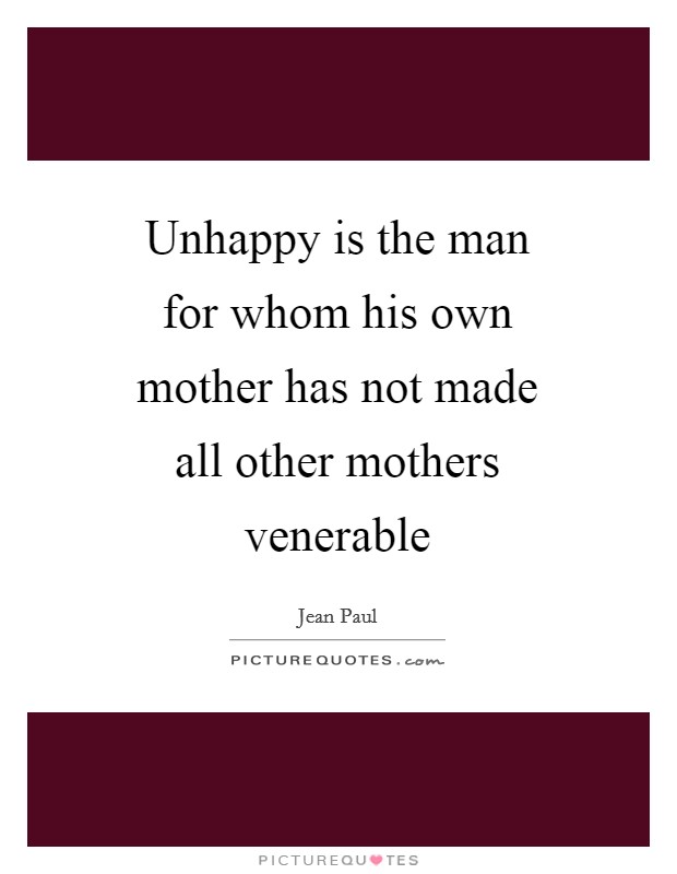 Unhappy is the man for whom his own mother has not made all other mothers venerable Picture Quote #1