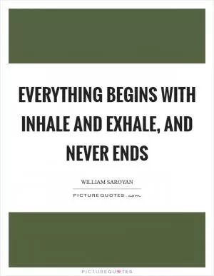 Everything begins with inhale and exhale, and never ends Picture Quote #1