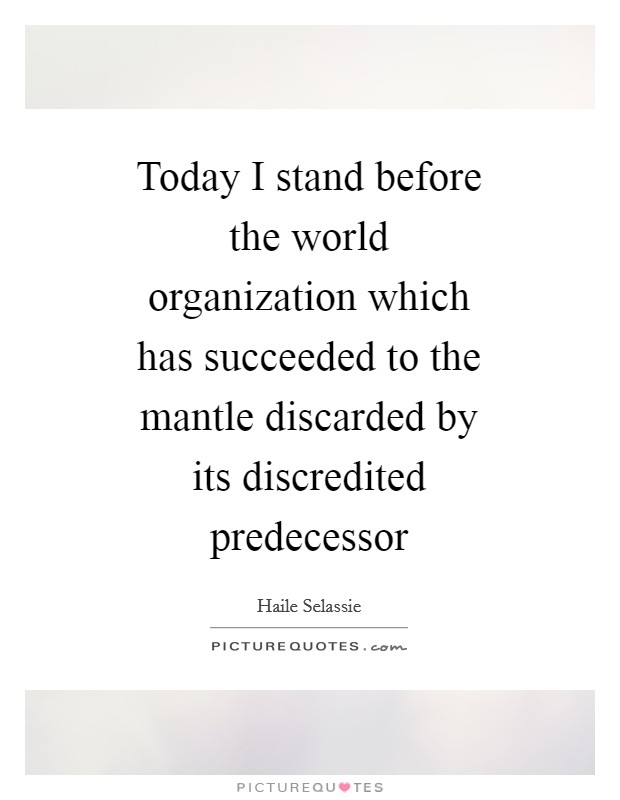 Today I stand before the world organization which has succeeded to the mantle discarded by its discredited predecessor Picture Quote #1
