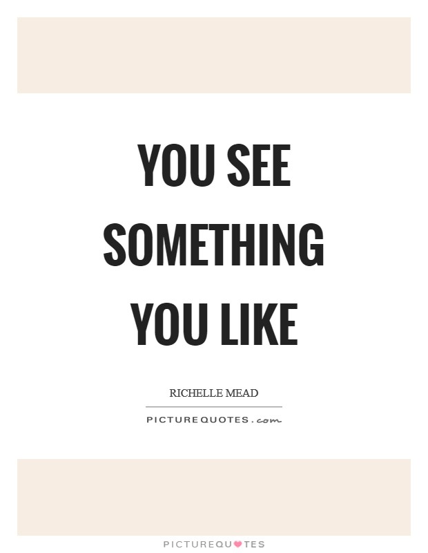 You see something you like Picture Quote #1