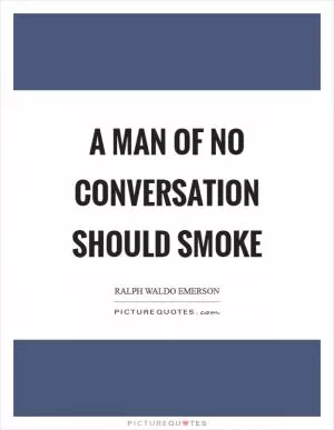 A man of no conversation should smoke Picture Quote #1