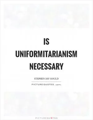Is uniformitarianism necessary Picture Quote #1