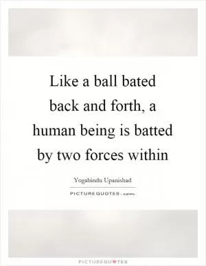 Like a ball bated back and forth, a human being is batted by two forces within Picture Quote #1
