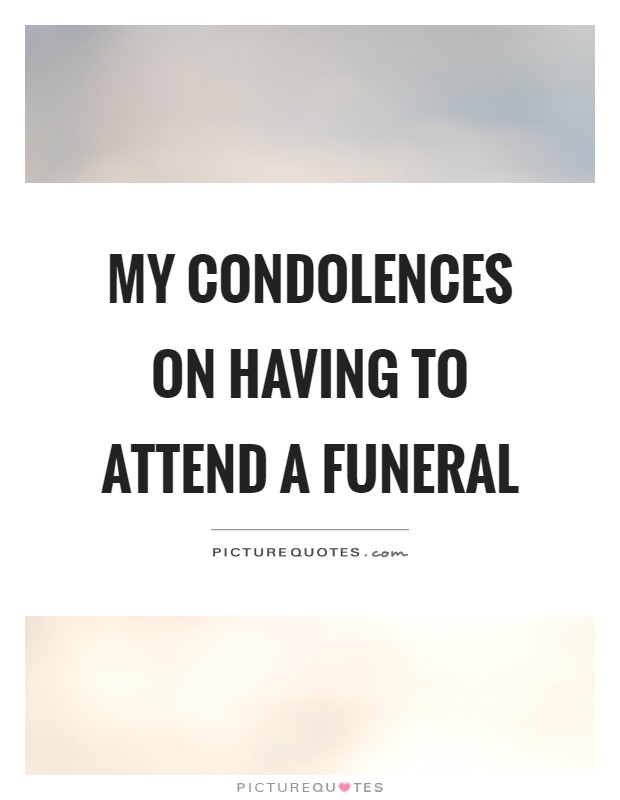 My condolences on having to attend a funeral Picture Quote #1