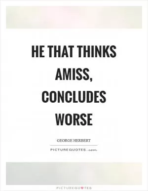 He that thinks amiss, concludes worse Picture Quote #1