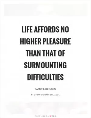Life affords no higher pleasure than that of surmounting difficulties Picture Quote #1