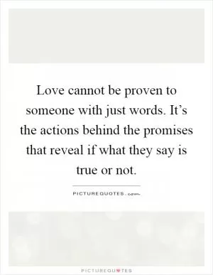 Love cannot be proven to someone with just words. It’s the actions behind the promises that reveal if what they say is true or not Picture Quote #1