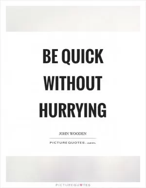 Be quick without hurrying Picture Quote #1