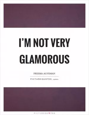 I’m not very glamorous Picture Quote #1