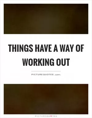 Things have a way of working out Picture Quote #1