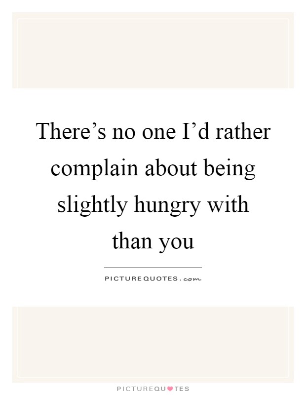 There's no one I'd rather complain about being slightly hungry with than you Picture Quote #1