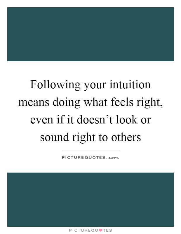 Following your intuition means doing what feels right, even if it doesn't look or sound right to others Picture Quote #1