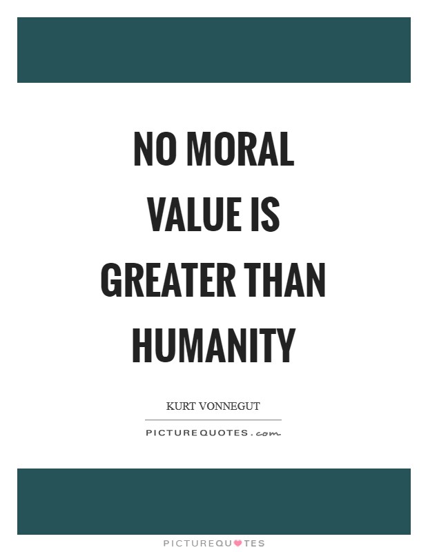 No moral value is greater than humanity Picture Quote #1