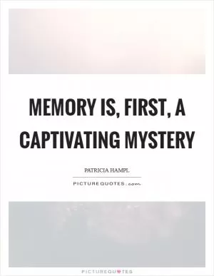 Memory is, first, a captivating mystery Picture Quote #1