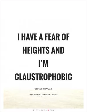 I have a fear of heights and I’m claustrophobic Picture Quote #1