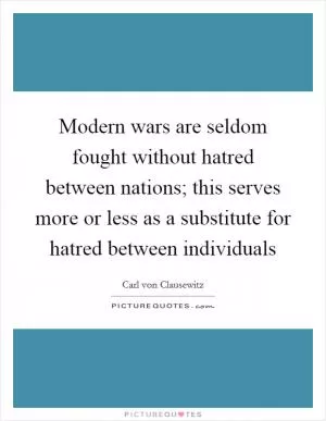 Modern wars are seldom fought without hatred between nations; this serves more or less as a substitute for hatred between individuals Picture Quote #1