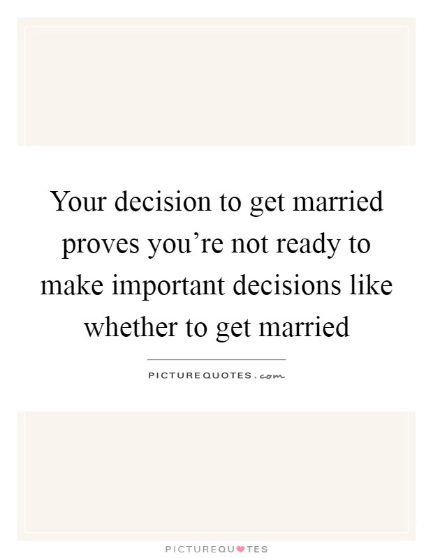 Your decision to get married proves you're not ready to make important decisions like whether to get married Picture Quote #1