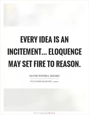 Every idea is an incitement... Eloquence may set fire to reason Picture Quote #1