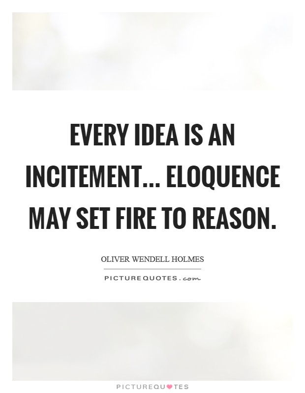 Every idea is an incitement... Eloquence may set fire to reason Picture Quote #1
