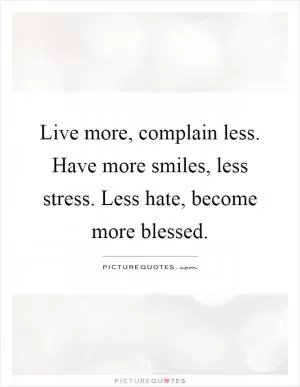 Live more, complain less. Have more smiles, less stress. Less hate, become more blessed Picture Quote #1