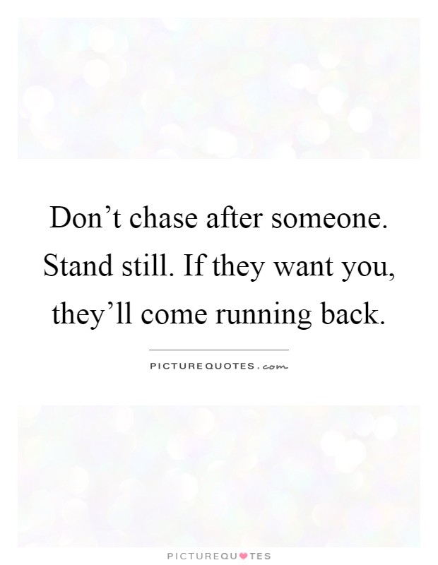 Don't chase after someone. Stand still. If they want you, they'll come running back Picture Quote #1