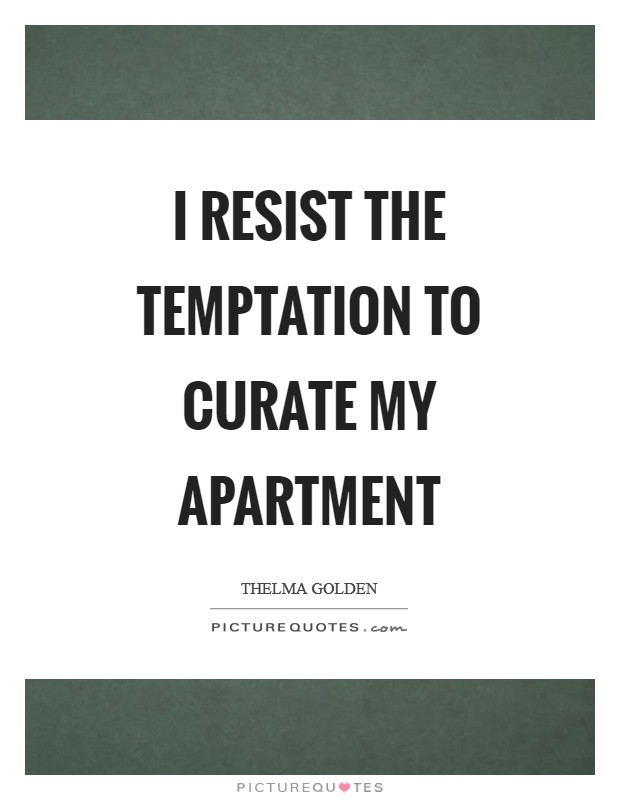 I resist the temptation to curate my apartment Picture Quote #1