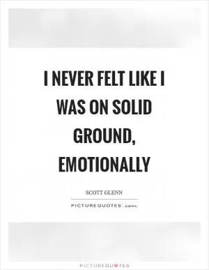 I never felt like I was on solid ground, emotionally Picture Quote #1