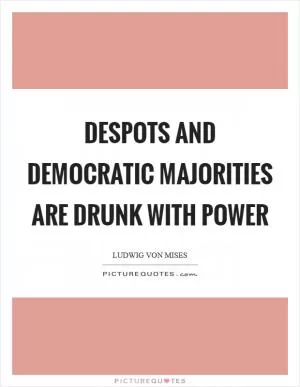 Despots and democratic majorities are drunk with power Picture Quote #1