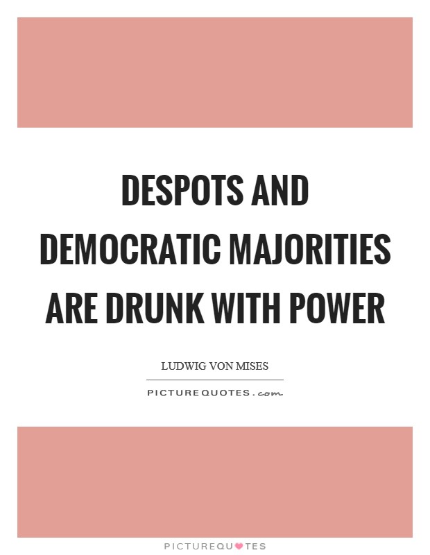 Despots and democratic majorities are drunk with power Picture Quote #1