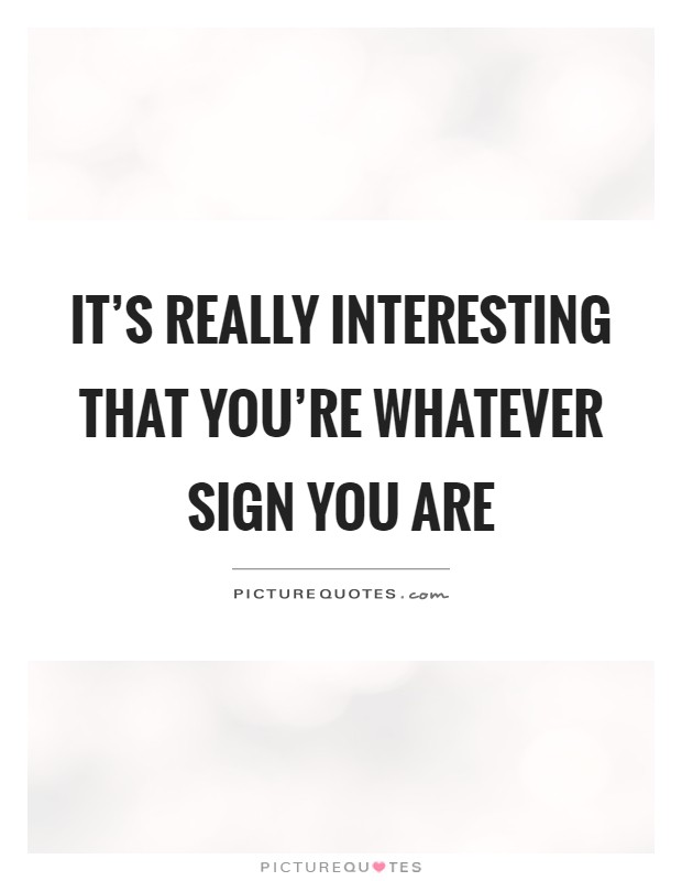 It's really interesting that you're whatever sign you are Picture Quote #1