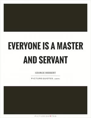 Everyone is a master and servant Picture Quote #1