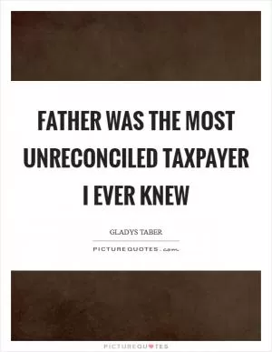 Father was the most unreconciled taxpayer I ever knew Picture Quote #1