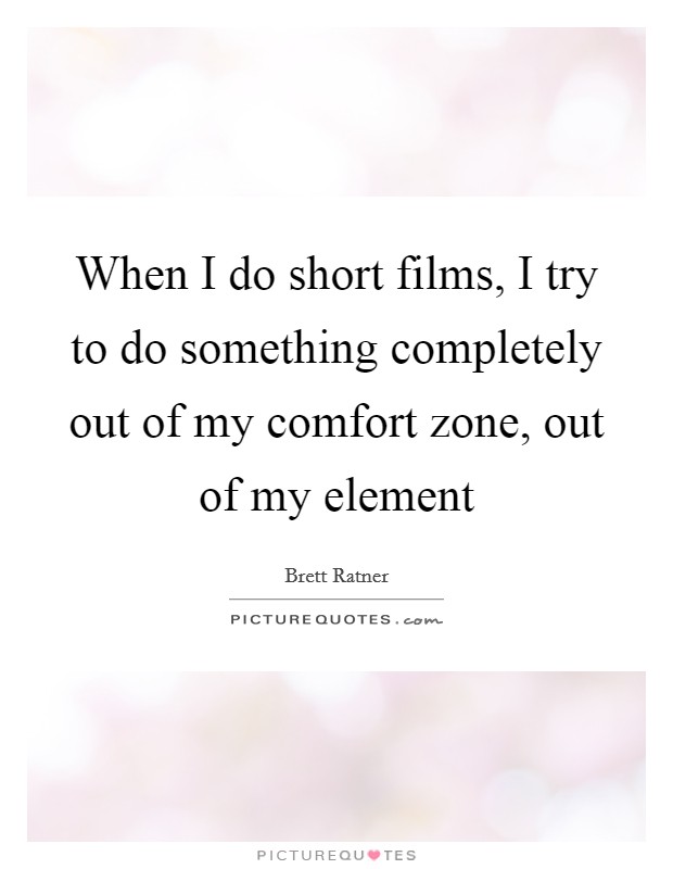 When I do short films, I try to do something completely out of my comfort zone, out of my element Picture Quote #1