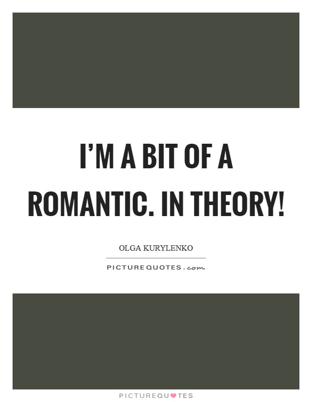 I'm a bit of a romantic. In theory! Picture Quote #1
