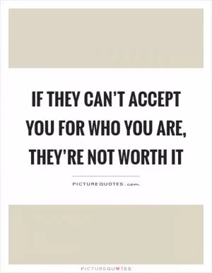 If they can’t accept you for who you are, they’re not worth it Picture Quote #1