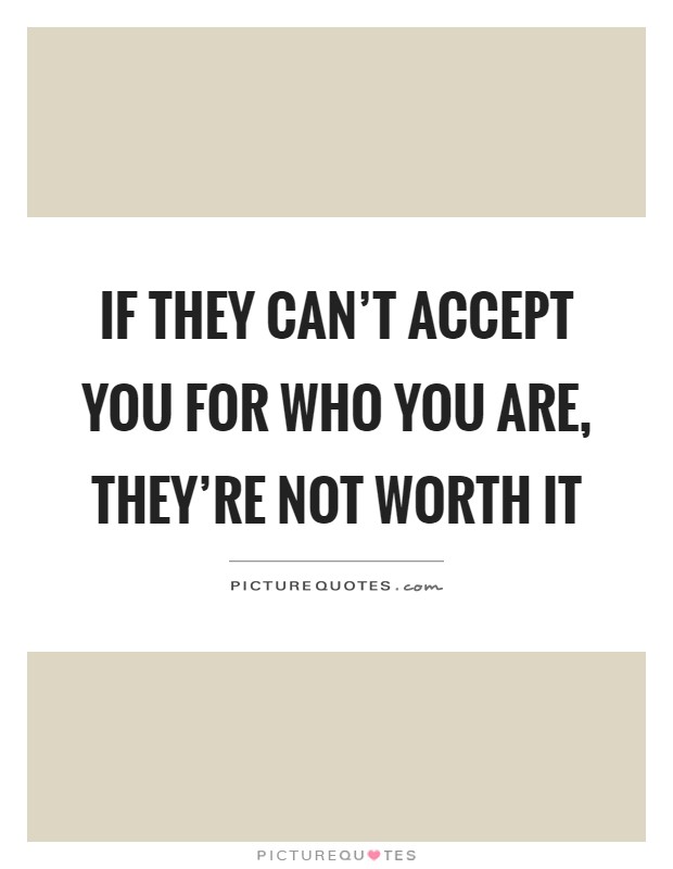 If they can't accept you for who you are, they're not worth it Picture Quote #1