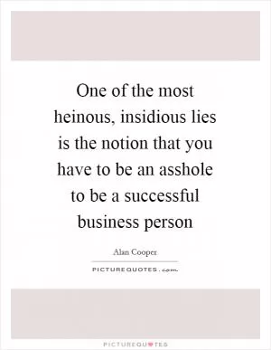 One of the most heinous, insidious lies is the notion that you have to be an asshole to be a successful business person Picture Quote #1