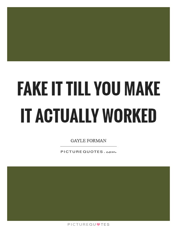 Fake it till you make it actually worked Picture Quote #1